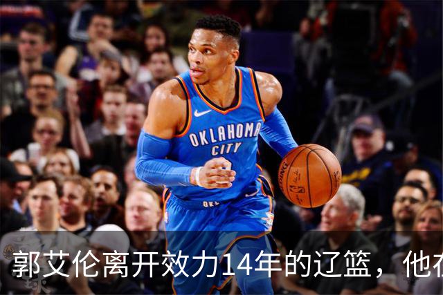 郭艾伦离开效力14年的辽篮，他在辽宁这些年，到底赚了多少钱？