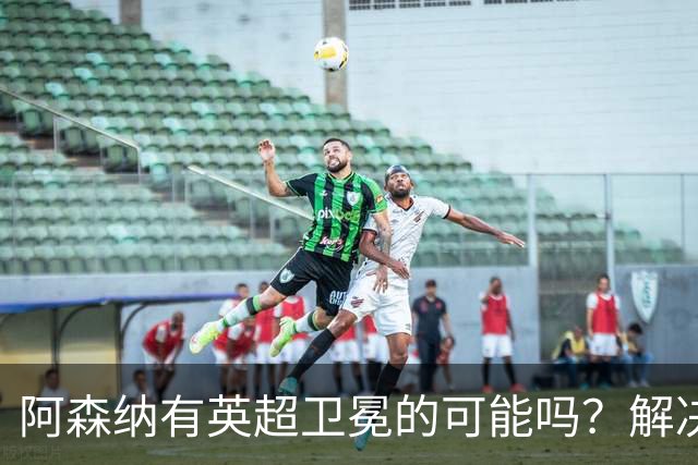 阿森纳有英超卫冕的可能吗？解决运动战进球问题的两大条件